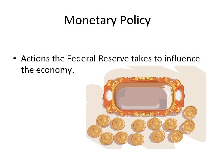Monetary Policy • Actions the Federal Reserve takes to influence the economy. 