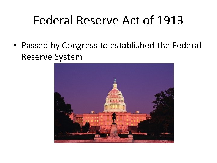 Federal Reserve Act of 1913 • Passed by Congress to established the Federal Reserve