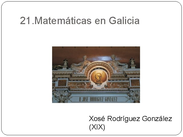 21. Matemáticas en Galicia Xosé Rodríguez González (XIX) 