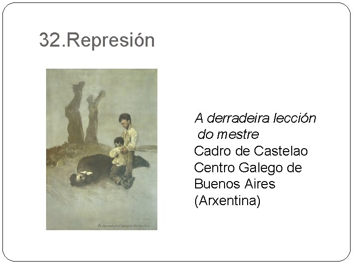 32. Represión A derradeira lección do mestre Cadro de Castelao Centro Galego de Buenos