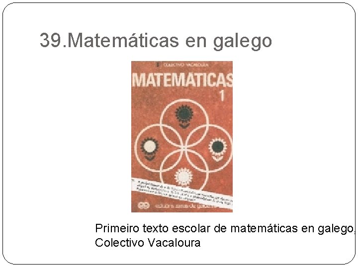 39. Matemáticas en galego Primeiro texto escolar de matemáticas en galego, Colectivo Vacaloura 