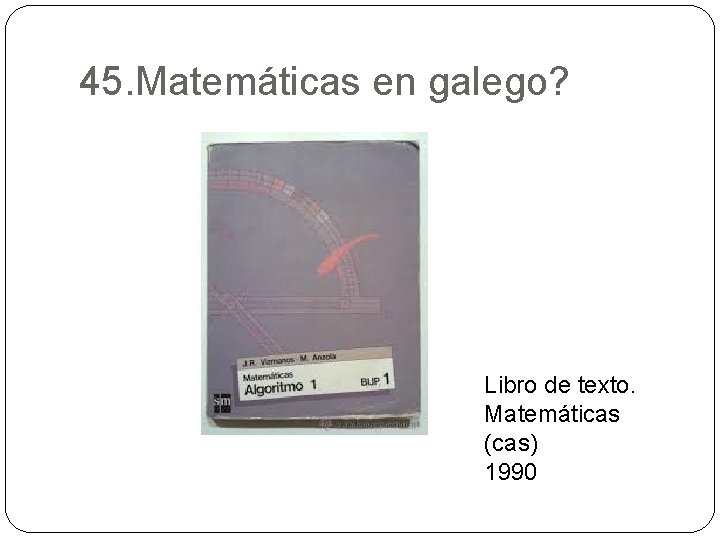 45. Matemáticas en galego? Libro de texto. Matemáticas (cas) 1990 
