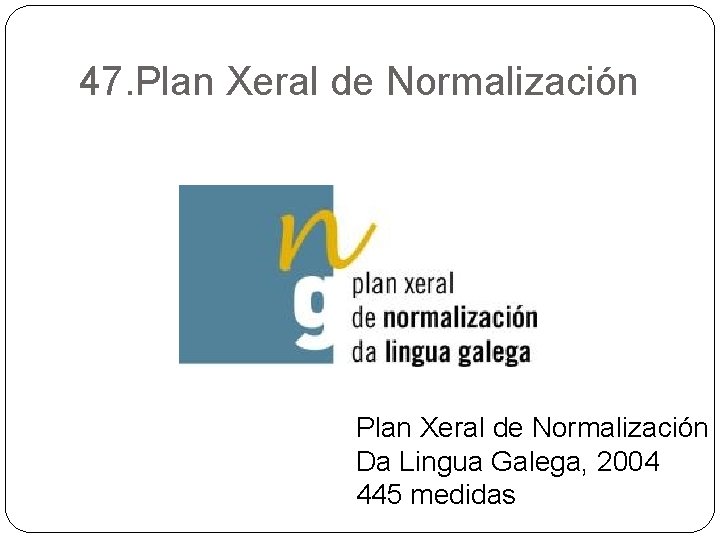 47. Plan Xeral de Normalización Da Lingua Galega, 2004 445 medidas 