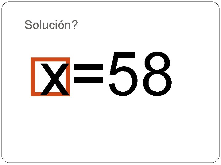 Solución? � x=58 