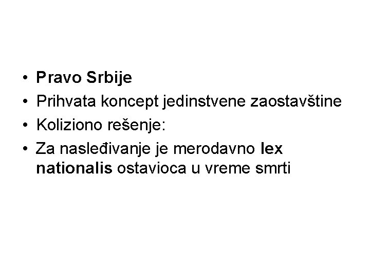  • • Pravo Srbije Prihvata koncept jedinstvene zaostavštine Koliziono rešenje: Za nasleđivanje je