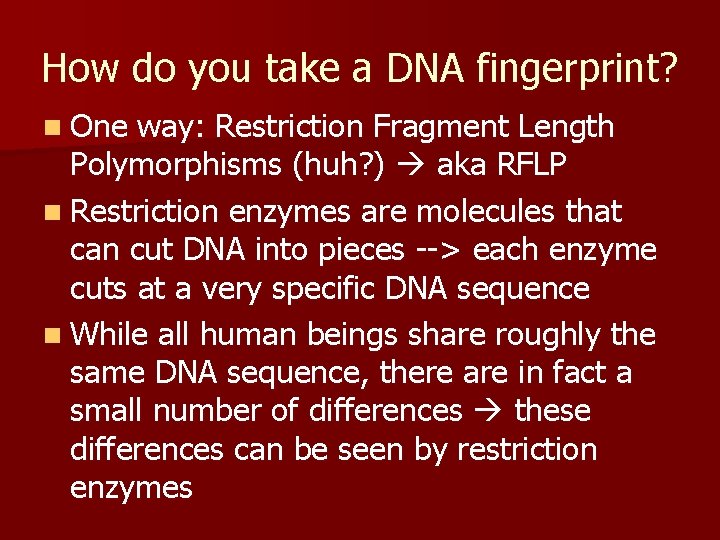 How do you take a DNA fingerprint? n One way: Restriction Fragment Length Polymorphisms
