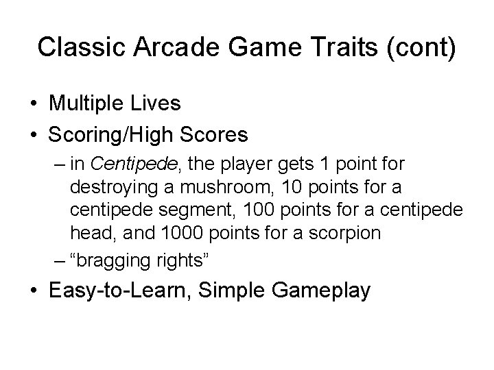 Classic Arcade Game Traits (cont) • Multiple Lives • Scoring/High Scores – in Centipede,