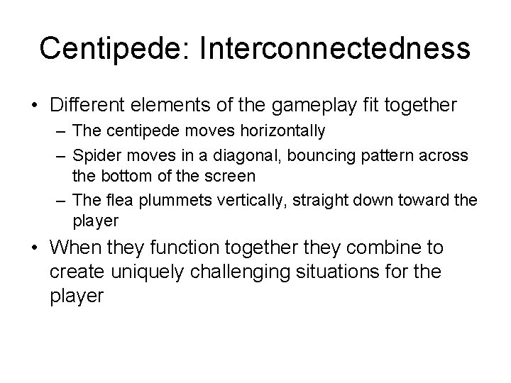 Centipede: Interconnectedness • Different elements of the gameplay fit together – The centipede moves