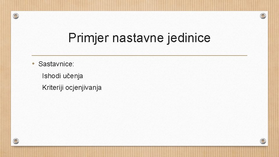 Primjer nastavne jedinice • Sastavnice: Ishodi učenja Kriteriji ocjenjivanja 