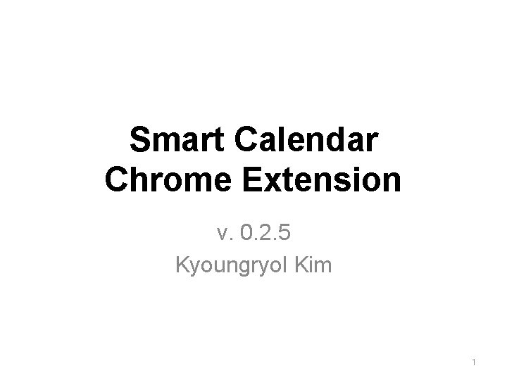 Smart Calendar Chrome Extension v. 0. 2. 5 Kyoungryol Kim 1 