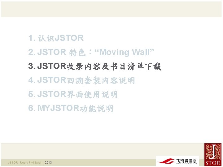 1. 认识JSTOR 2. JSTOR 特色：“Moving Wall” 3. JSTOR收录内容及书目清单下载 4. JSTOR回溯套装内容说明 5. JSTOR界面使用说明 6. MYJSTOR功能说明