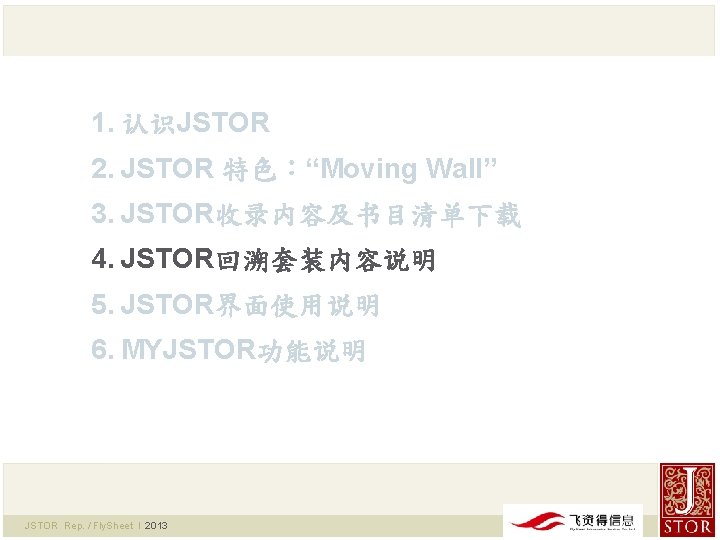 1. 认识JSTOR 2. JSTOR 特色：“Moving Wall” 3. JSTOR收录内容及书目清单下载 4. JSTOR回溯套装内容说明 5. JSTOR界面使用说明 6. MYJSTOR功能说明