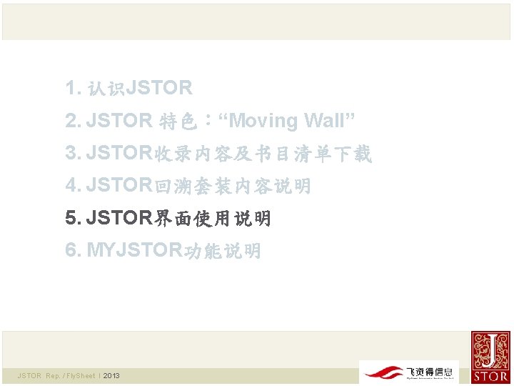 1. 认识JSTOR 2. JSTOR 特色：“Moving Wall” 3. JSTOR收录内容及书目清单下载 4. JSTOR回溯套装内容说明 5. JSTOR界面使用说明 6. MYJSTOR功能说明