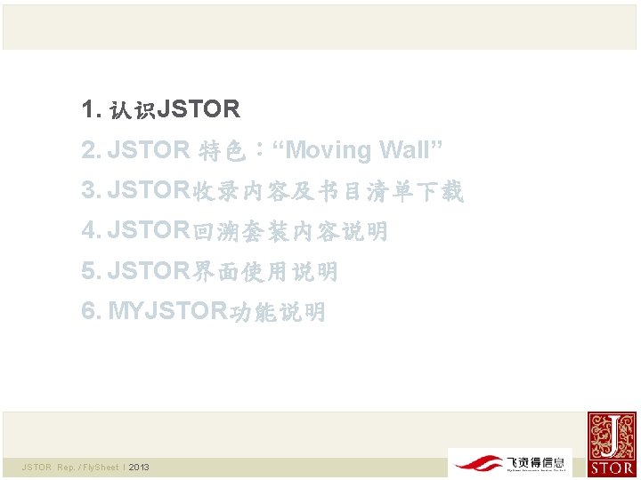 1. 认识JSTOR 2. JSTOR 特色：“Moving Wall” 3. JSTOR收录内容及书目清单下载 4. JSTOR回溯套装内容说明 5. JSTOR界面使用说明 6. MYJSTOR功能说明