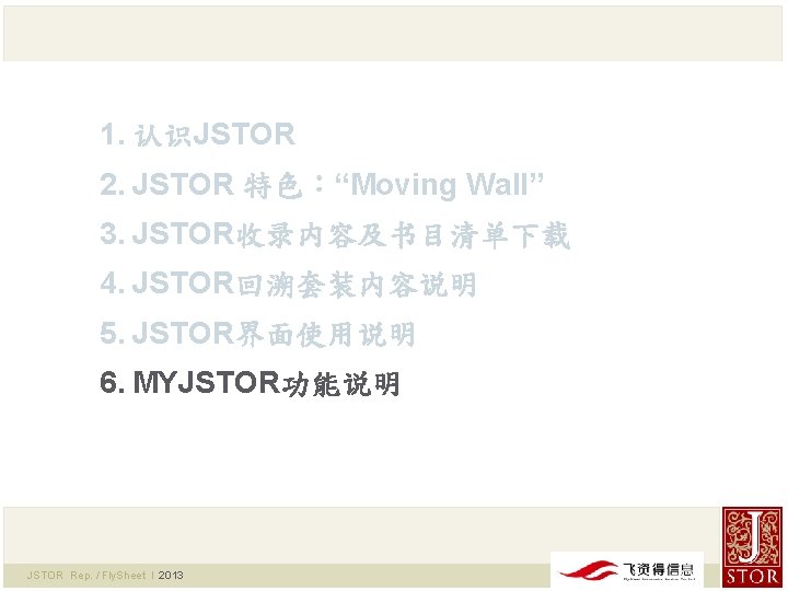 1. 认识JSTOR 2. JSTOR 特色：“Moving Wall” 3. JSTOR收录内容及书目清单下载 4. JSTOR回溯套装内容说明 5. JSTOR界面使用说明 6. MYJSTOR功能说明