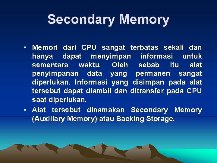 Secondary Memory • Memori dari CPU sangat terbatas sekali dan hanya dapat menyimpan informasi