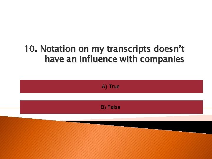 10. Notation on my transcripts doesn’t have an influence with companies A) True B)