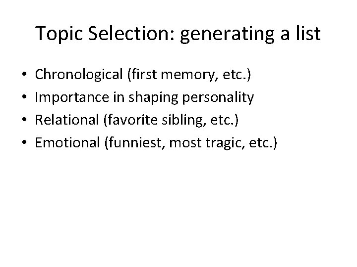 Topic Selection: generating a list • • Chronological (first memory, etc. ) Importance in