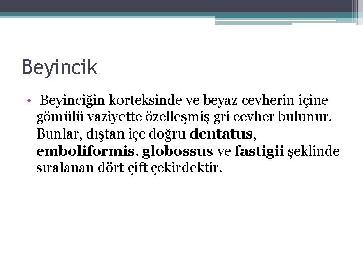 Beyincik • Beyinciğin korteksinde ve beyaz cevherin içine gömülü vaziyette özelleşmiş gri cevher bulunur. Beyincik • Beyinciğin korteksinde ve beyaz cevherin içine gömülü vaziyette özelleşmiş gri cevher bulunur.