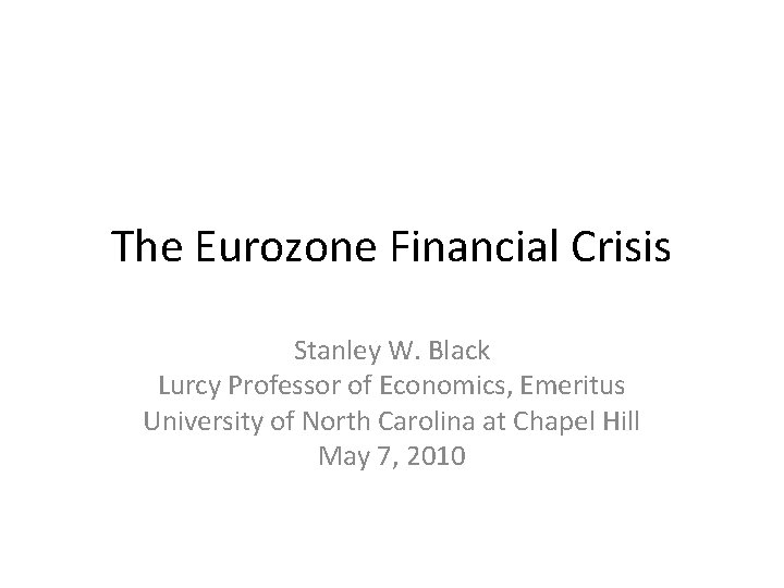 The Eurozone Financial Crisis Stanley W. Black Lurcy Professor of Economics, Emeritus University of