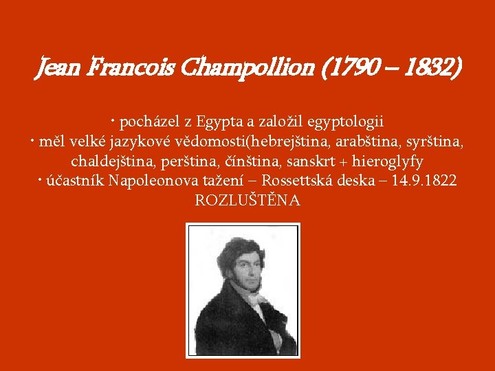 Jean Francois Champollion (1790 – 1832) • pocházel z Egypta a založil egyptologii •