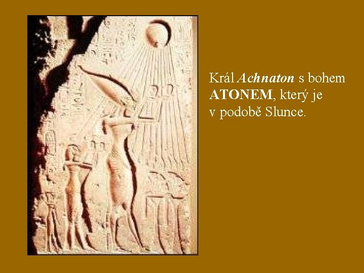 Král Achnaton s bohem ATONEM, který je v podobě Slunce. 