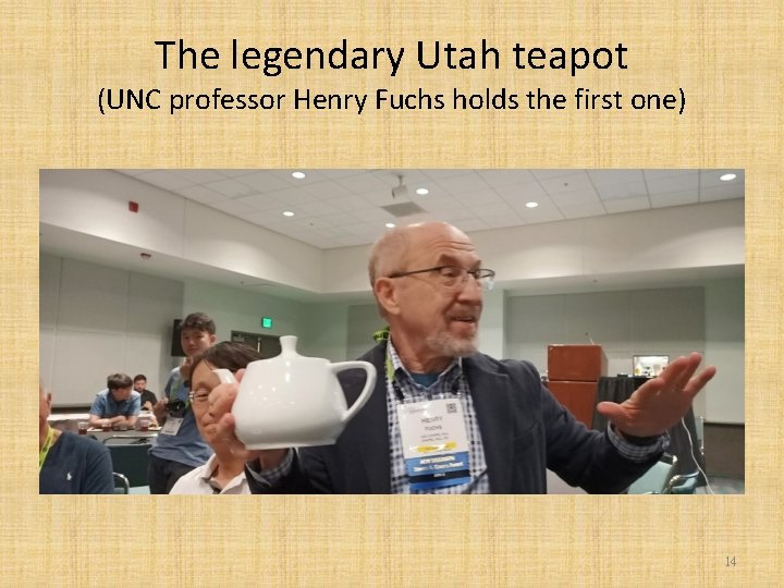 The legendary Utah teapot (UNC professor Henry Fuchs holds the first one) 14 