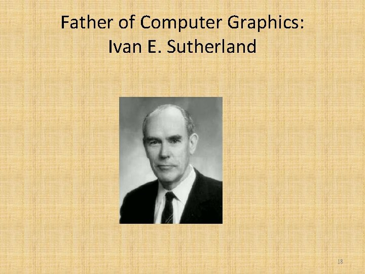 Father of Computer Graphics: Ivan E. Sutherland 18 