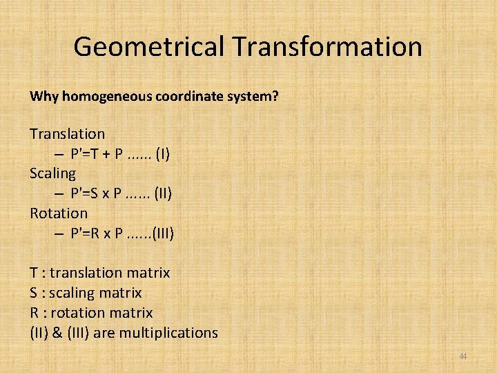 Geometrical Transformation Why homogeneous coordinate system? Translation – P'=T + P. . . (I)