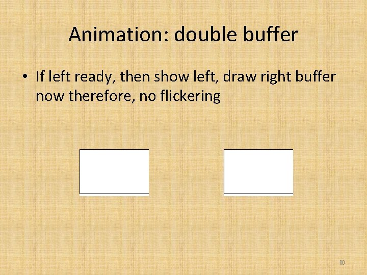 Animation: double buffer • If left ready, then show left, draw right buffer now