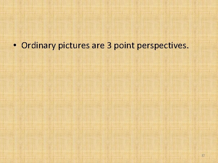  • Ordinary pictures are 3 point perspectives. 87 