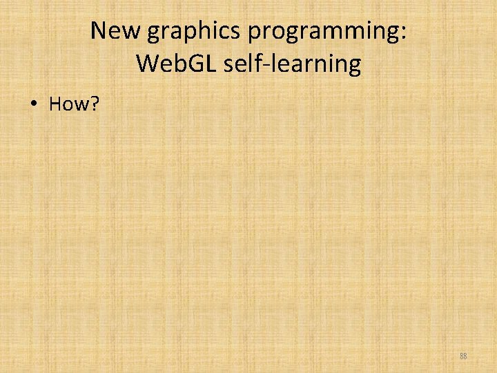 New graphics programming: Web. GL self-learning • How? 88 