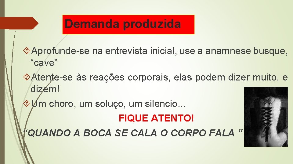 Demanda produzida Aprofunde-se na entrevista inicial, use a anamnese busque, “cave” Atente-se às reações