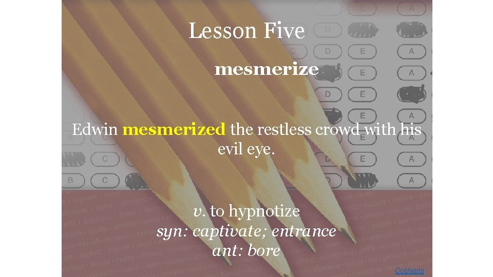 Lesson Five mesmerize Edwin mesmerized the restless crowd with his evil eye. v. to