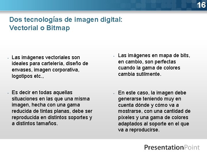 16 Dos tecnologías de imagen digital: Vectorial o Bitmap § § Las imágenes vectoriales