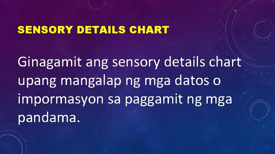 SENSORY DETAILS CHART Ginagamit ang sensory details chart upang mangalap ng mga datos o