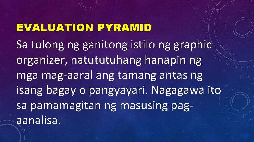 EVALUATION PYRAMID Sa tulong ng ganitong istilo ng graphic organizer, natututuhang hanapin ng mga