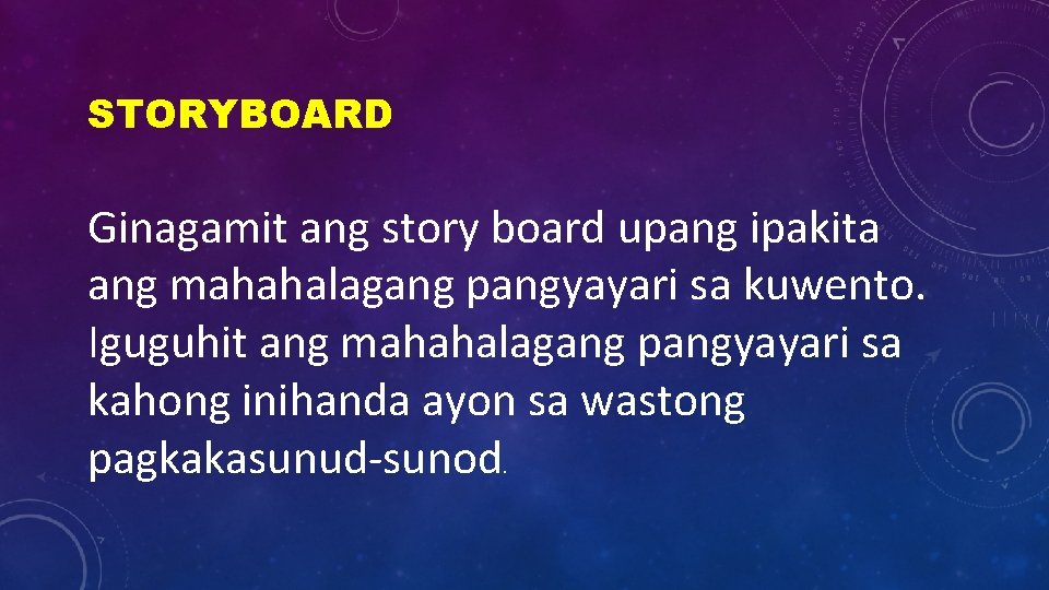 STORYBOARD Ginagamit ang story board upang ipakita ang mahahalagang pangyayari sa kuwento. Iguguhit ang