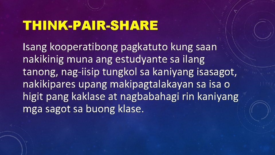 THINK-PAIR-SHARE Isang kooperatibong pagkatuto kung saan nakikinig muna ang estudyante sa ilang tanong, nag-iisip