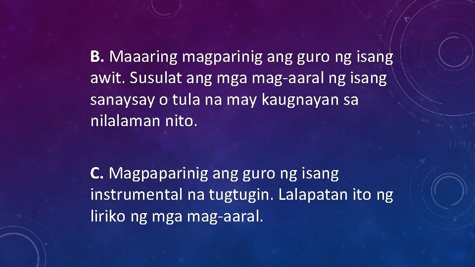 B. Maaaring magparinig ang guro ng isang awit. Susulat ang mga mag-aaral ng isang