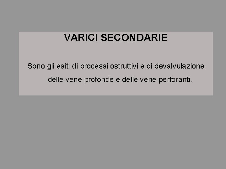 VARICI SECONDARIE Sono gli esiti di processi ostruttivi e di devalvulazione delle vene profonde