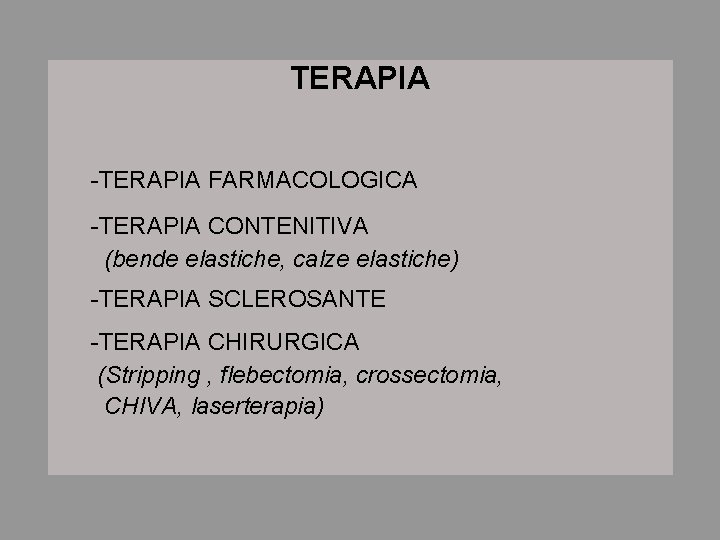 TERAPIA -TERAPIA FARMACOLOGICA -TERAPIA CONTENITIVA (bende elastiche, calze elastiche) -TERAPIA SCLEROSANTE -TERAPIA CHIRURGICA (Stripping