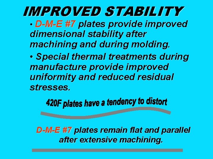IMPROVED STABILITY • D-M-E #7 plates provide improved dimensional stability after machining and during