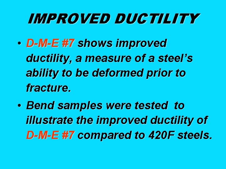 IMPROVED DUCTILITY • D-M-E #7 shows improved ductility, a measure of a steel’s ability