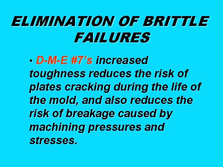 ELIMINATION OF BRITTLE FAILURES • D-M-E #7’s increased toughness reduces the risk of plates