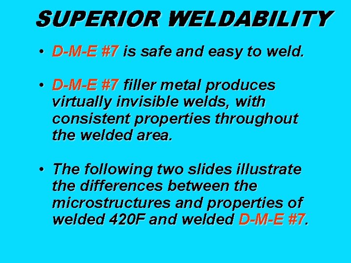 SUPERIOR WELDABILITY • D-M-E #7 is safe and easy to weld. • D-M-E #7
