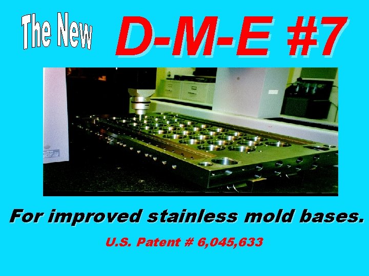 D-M-E #7 For improved stainless mold bases. U. S. Patent # 6, 045, 633