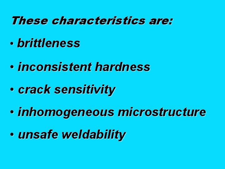 These characteristics are: • brittleness • inconsistent hardness • crack sensitivity • inhomogeneous microstructure