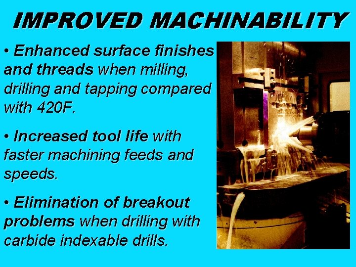 IMPROVED MACHINABILITY • Enhanced surface finishes and threads when milling, drilling and tapping compared