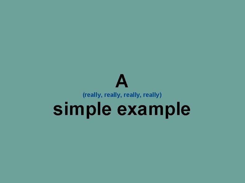 A simple example (really, really) A simple example (really, really)